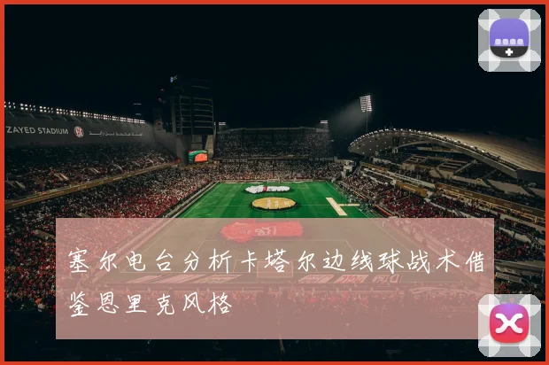 塞尔电台分析卡塔尔边线球战术借鉴恩里克风格