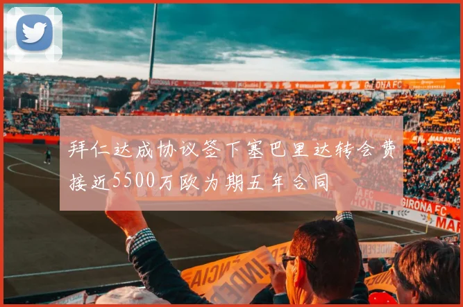 拜仁达成协议签下塞巴里达转会费接近5500万欧为期五年合同