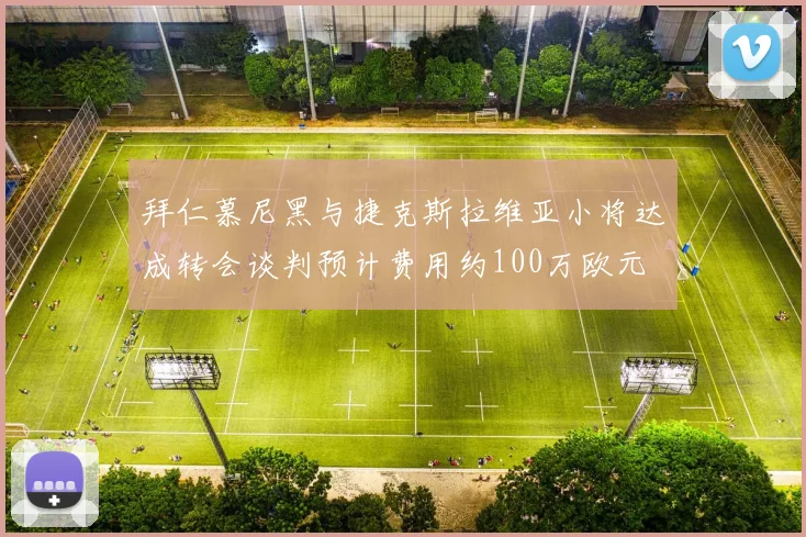拜仁慕尼黑与捷克斯拉维亚小将达成转会谈判预计费用约100万欧元