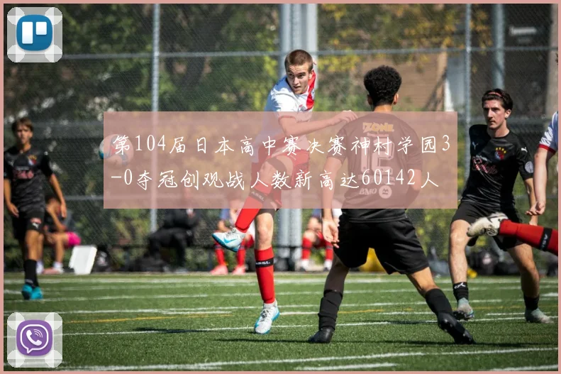 第104届日本高中赛决赛神村学园3-0夺冠创观战人数新高达60142人