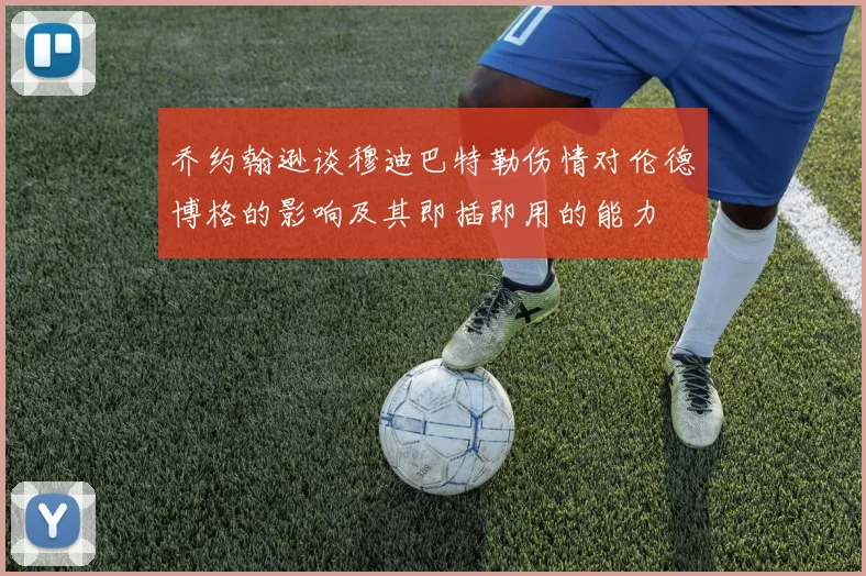 乔约翰逊谈穆迪巴特勒伤情对伦德博格的影响及其即插即用的能力
