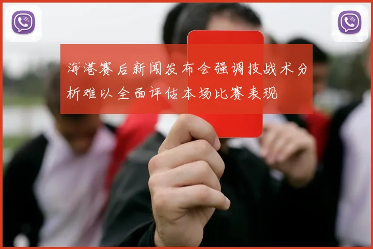 海港赛后新闻发布会强调技战术分析难以全面评估本场比赛表现