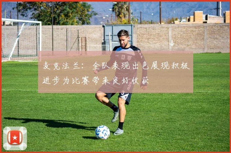麦克法兰：全队表现出色展现积极进步为比赛带来良好收获
