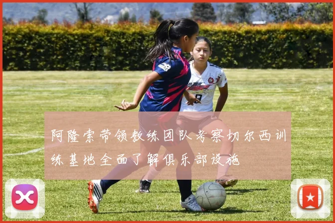 阿隆索带领教练团队考察切尔西训练基地全面了解俱乐部设施