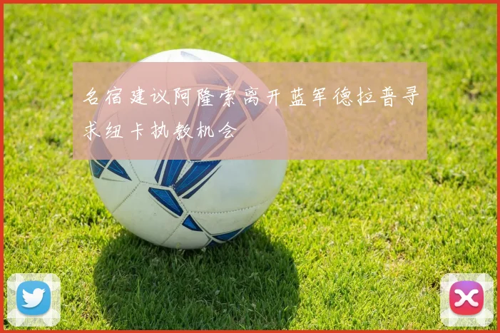 名宿建议阿隆索离开蓝军德拉普寻求纽卡执教机会