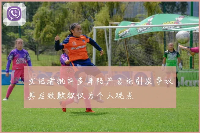 女记者批评多库陪产言论引发争议其后致歉称仅为个人观点