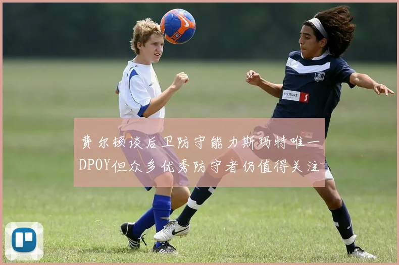 费尔顿谈后卫防守能力斯玛特唯一DPOY但众多优秀防守者仍值得关注