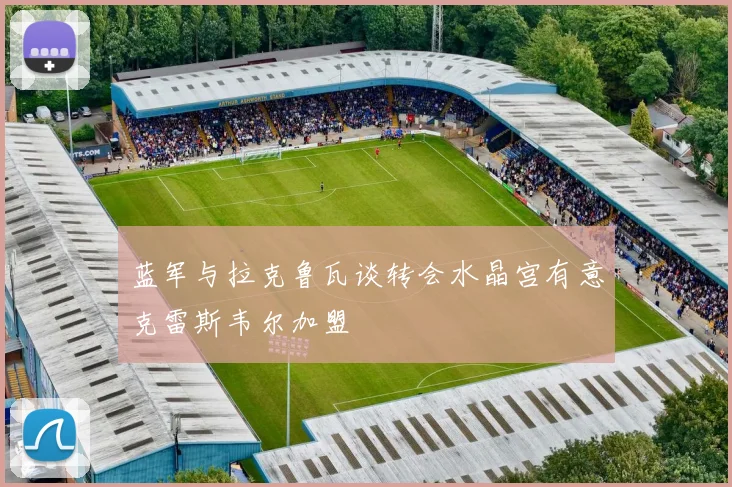 蓝军与拉克鲁瓦谈转会水晶宫有意克雷斯韦尔加盟